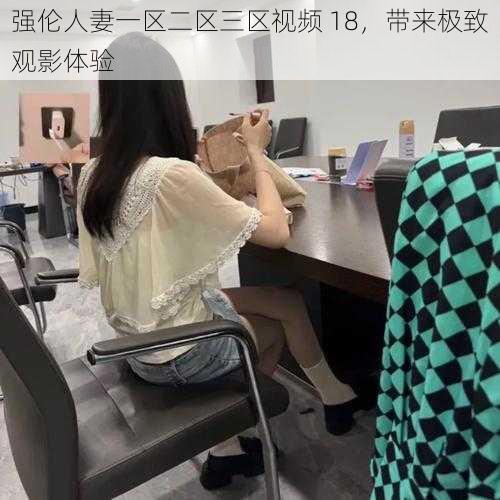 强伦人妻一区二区三区视频 18，带来极致观影体验