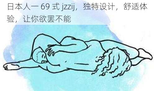 日本人一 69 式 jzzij，独特设计，舒适体验，让你欲罢不能