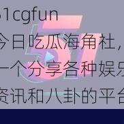 51cgfun 今日吃瓜海角社，一个分享各种娱乐资讯和八卦的平台