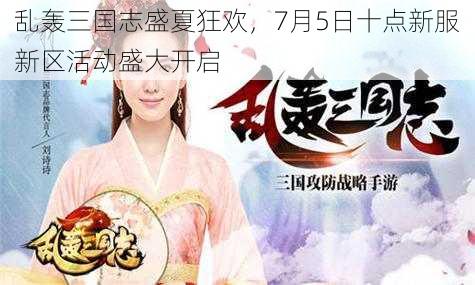 乱轰三国志盛夏狂欢，7月5日十点新服新区活动盛大开启