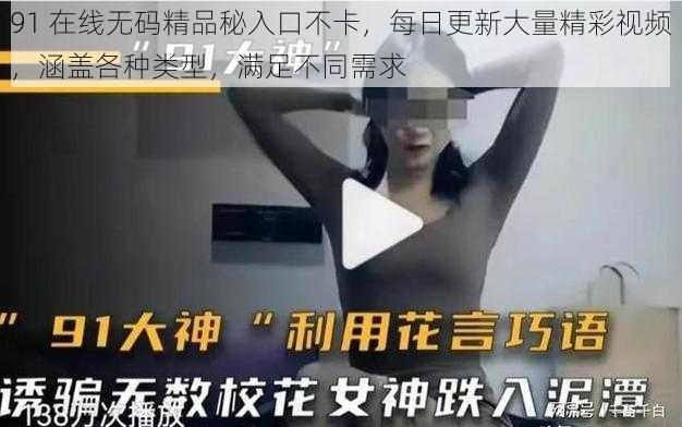 91 在线无码精品秘入口不卡，每日更新大量精彩视频，涵盖各种类型，满足不同需求