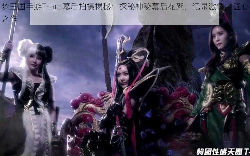 梦三国手游T-ara幕后拍摄揭秘：探秘神秘幕后花絮，记录激情与匠心之作