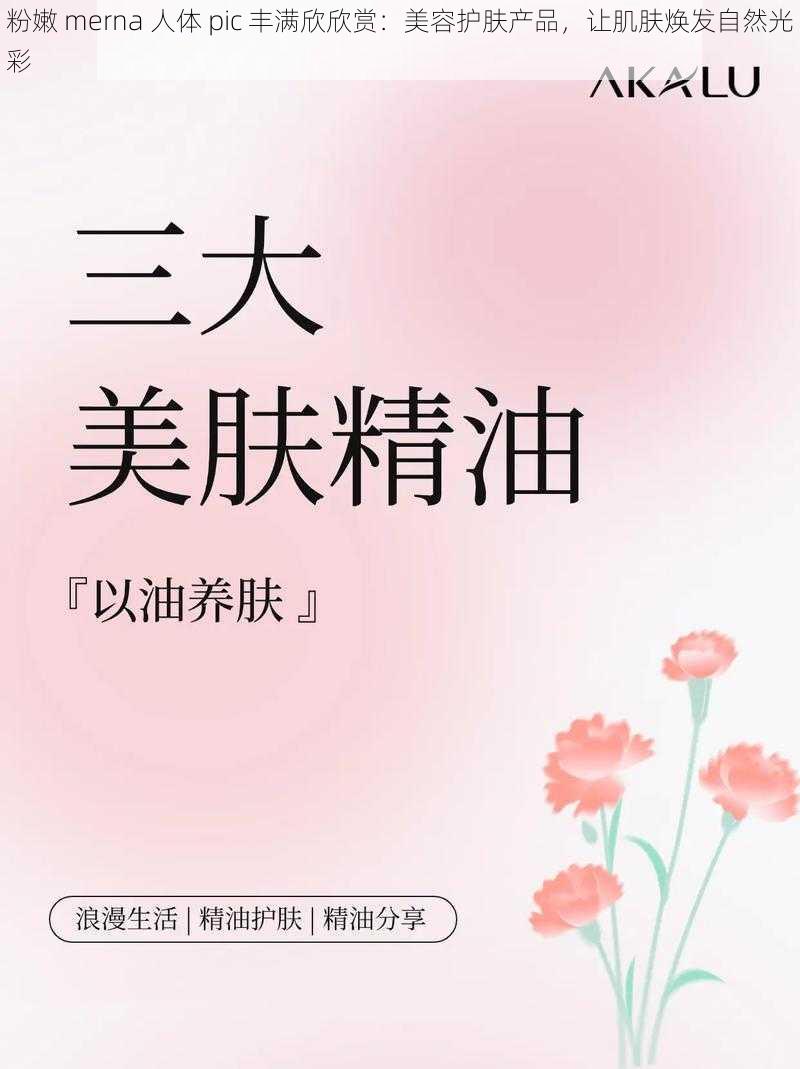 粉嫩 merna 人体 pic 丰满欣欣赏：美容护肤产品，让肌肤焕发自然光彩