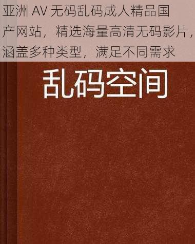 亚洲 AV 无码乱码成人精品国产网站，精选海量高清无码影片，涵盖多种类型，满足不同需求