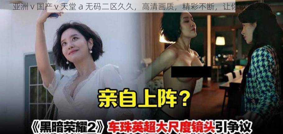 亚洲 v 国产 v 天堂 a 无码二区久久，高清画质，精彩不断，让你欲罢不能