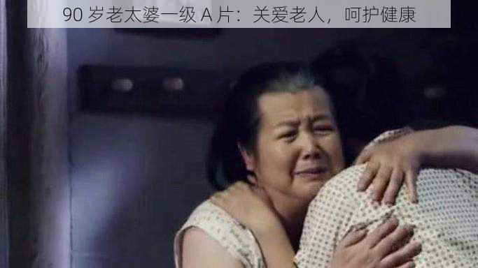 90 岁老太婆一级 A 片：关爱老人，呵护健康