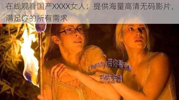 在线观看国产XXXX女人：提供海量高清无码影片，满足你的所有需求