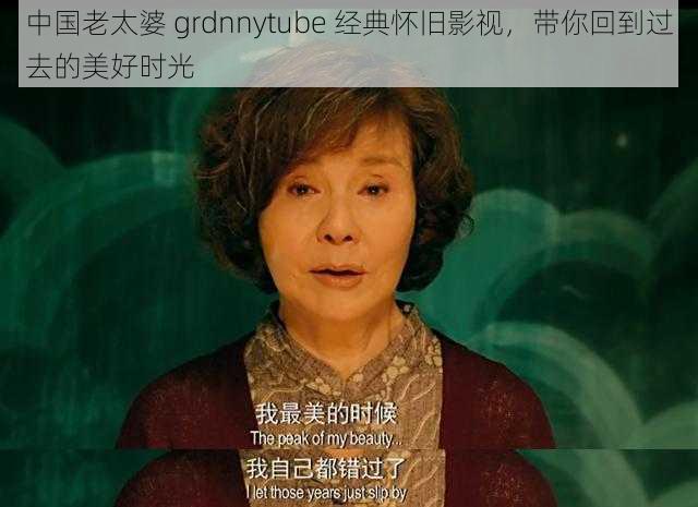 中国老太婆 grdnnytube 经典怀旧影视，带你回到过去的美好时光