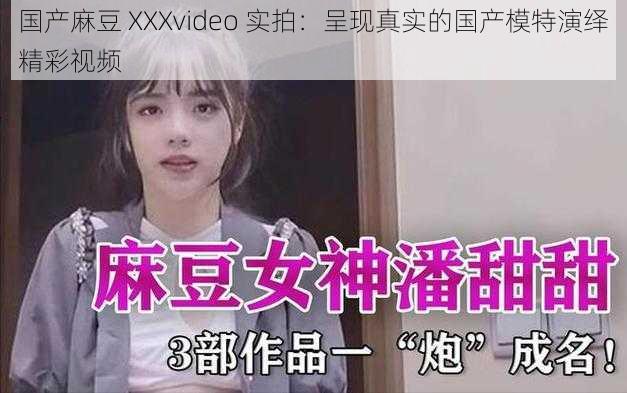 国产麻豆 XXXvideo 实拍：呈现真实的国产模特演绎精彩视频