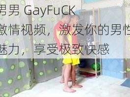 男男 GayFuCK 激情视频，激发你的男性魅力，享受极致快感