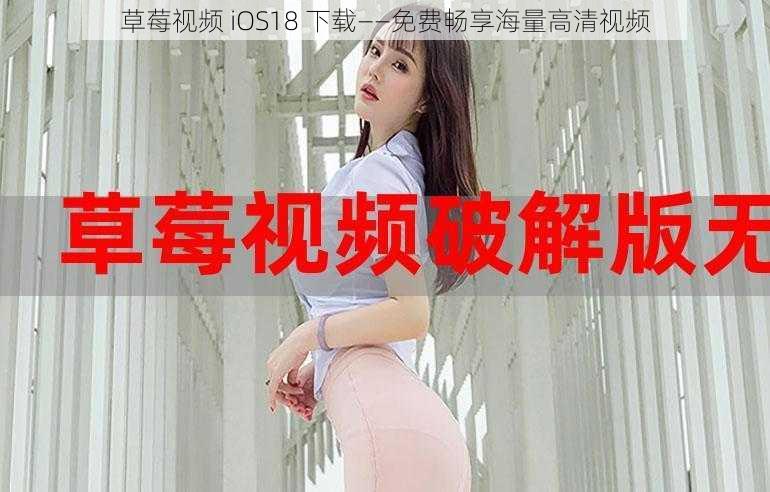 草莓视频 iOS18 下载——免费畅享海量高清视频