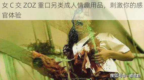 女 C 交 ZOZ 重口另类成人情趣用品，刺激你的感官体验