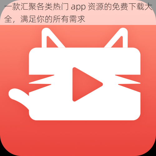 一款汇聚各类热门 app 资源的免费下载大全，满足你的所有需求