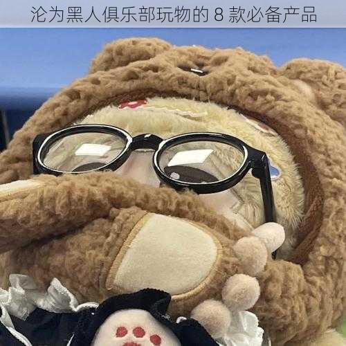 沦为黑人俱乐部玩物的 8 款必备产品