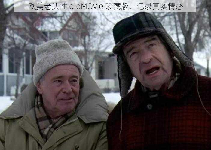 欧美老头性 oldMOVie 珍藏版，记录真实情感