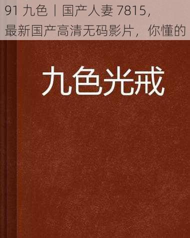 91 九色丨国产人妻 7815，最新国产高清无码影片，你懂的