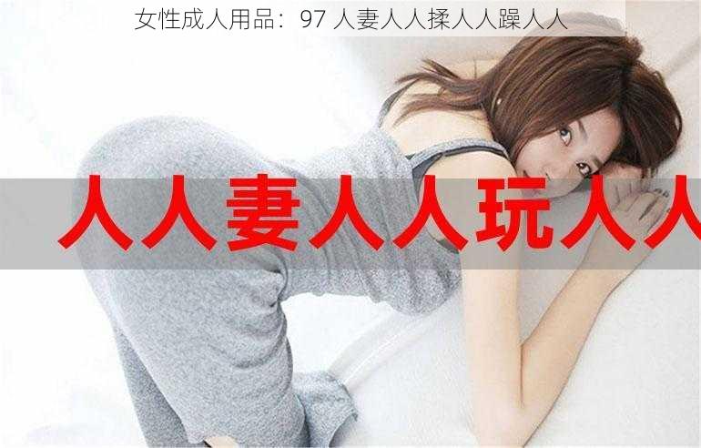 女性成人用品：97 人妻人人揉人人躁人人