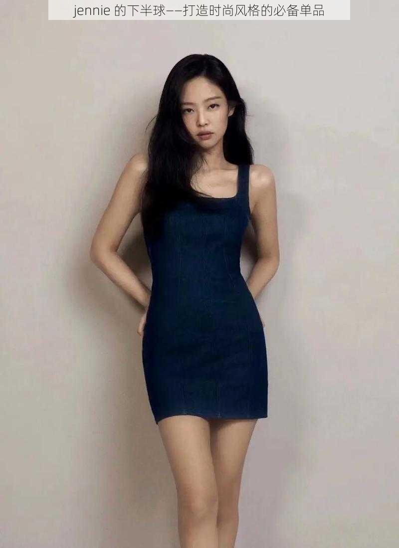 jennie 的下半球——打造时尚风格的必备单品