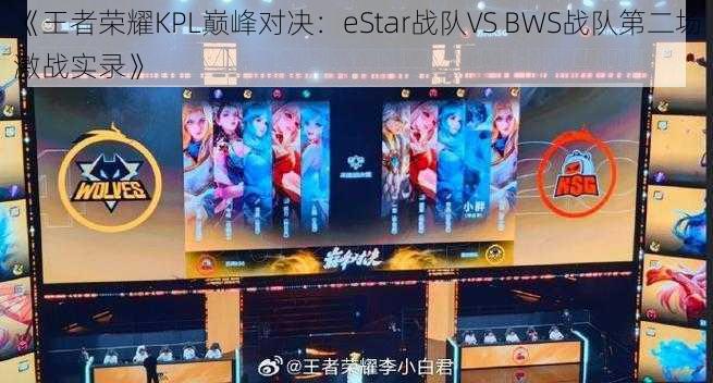 《王者荣耀KPL巅峰对决：eStar战队VS BWS战队第二场激战实录》