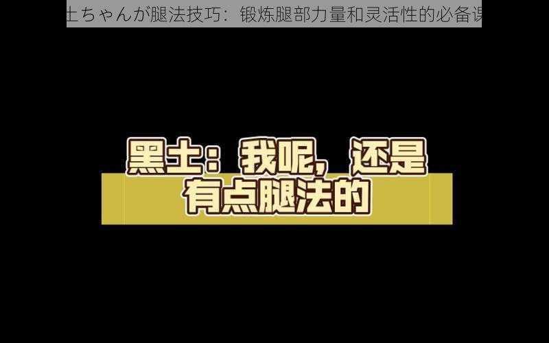 黑土ちゃんが腿法技巧：锻炼腿部力量和灵活性的必备课程