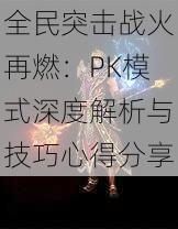 全民突击战火再燃：PK模式深度解析与技巧心得分享