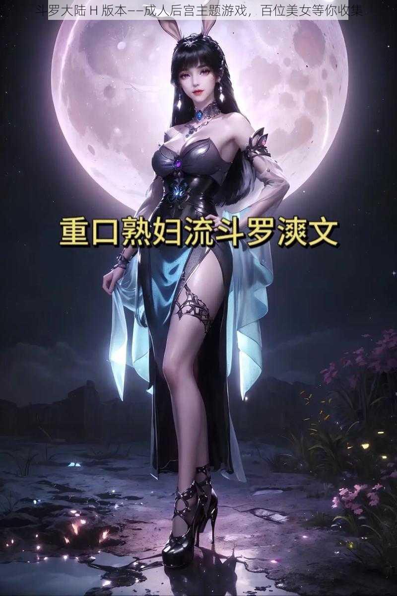 斗罗大陆 H 版本——成人后宫主题游戏，百位美女等你收集