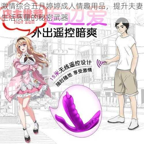 激情综合五月婷婷成人情趣用品，提升夫妻生活质量的秘密武器