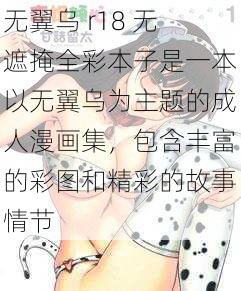 无翼乌 r18 无遮掩全彩本子是一本以无翼乌为主题的成人漫画集，包含丰富的彩图和精彩的故事情节