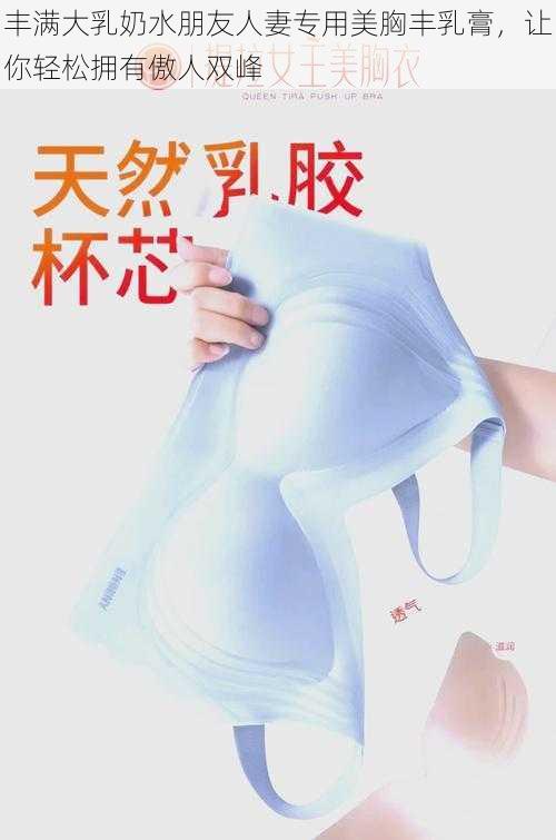 丰满大乳奶水朋友人妻专用美胸丰乳膏，让你轻松拥有傲人双峰