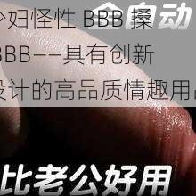 少妇怪性 BBB 搡 BBB——具有创新设计的高品质情趣用品