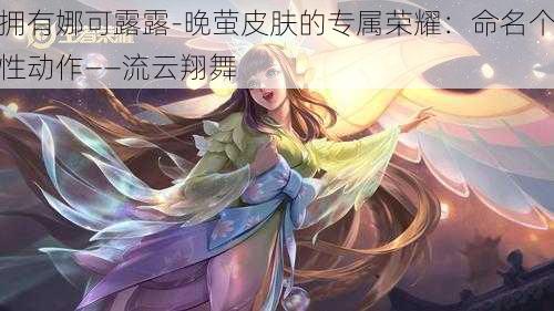 拥有娜可露露-晚萤皮肤的专属荣耀：命名个性动作——流云翔舞