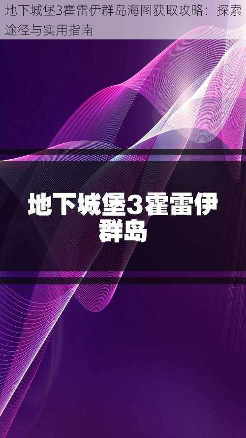 地下城堡3霍雷伊群岛海图获取攻略：探索途径与实用指南