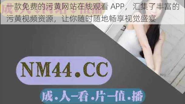 一款免费的污黄网站在线观看 APP，汇集了丰富的污黄视频资源，让你随时随地畅享视觉盛宴