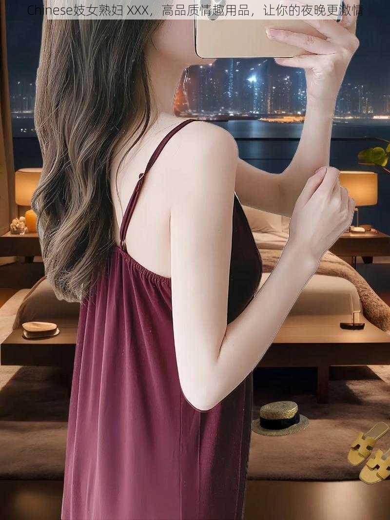 Chinese妓女熟妇 XXX，高品质情趣用品，让你的夜晚更激情