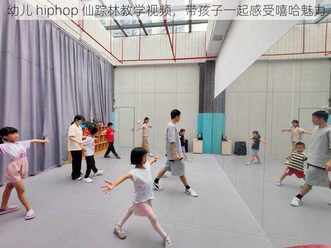 幼儿 hiphop 仙踪林教学视频，带孩子一起感受嘻哈魅力