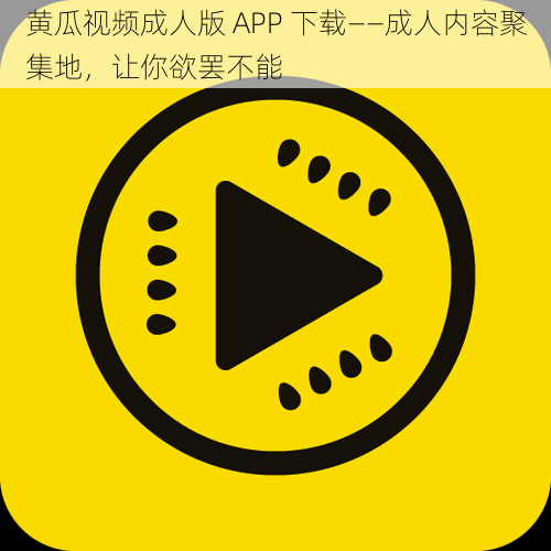 黄瓜视频成人版 APP 下载——成人内容聚集地，让你欲罢不能