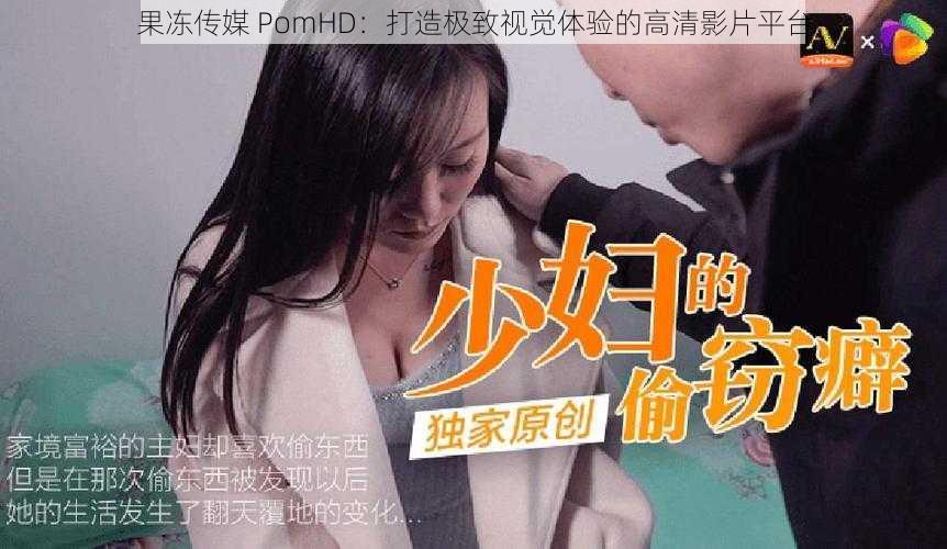 果冻传媒 PomHD：打造极致视觉体验的高清影片平台