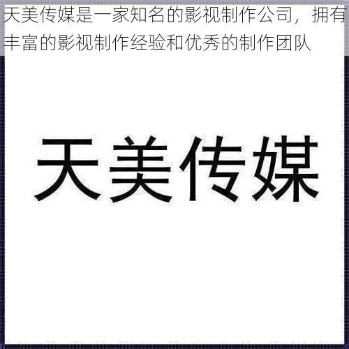 天美传媒是一家知名的影视制作公司，拥有丰富的影视制作经验和优秀的制作团队