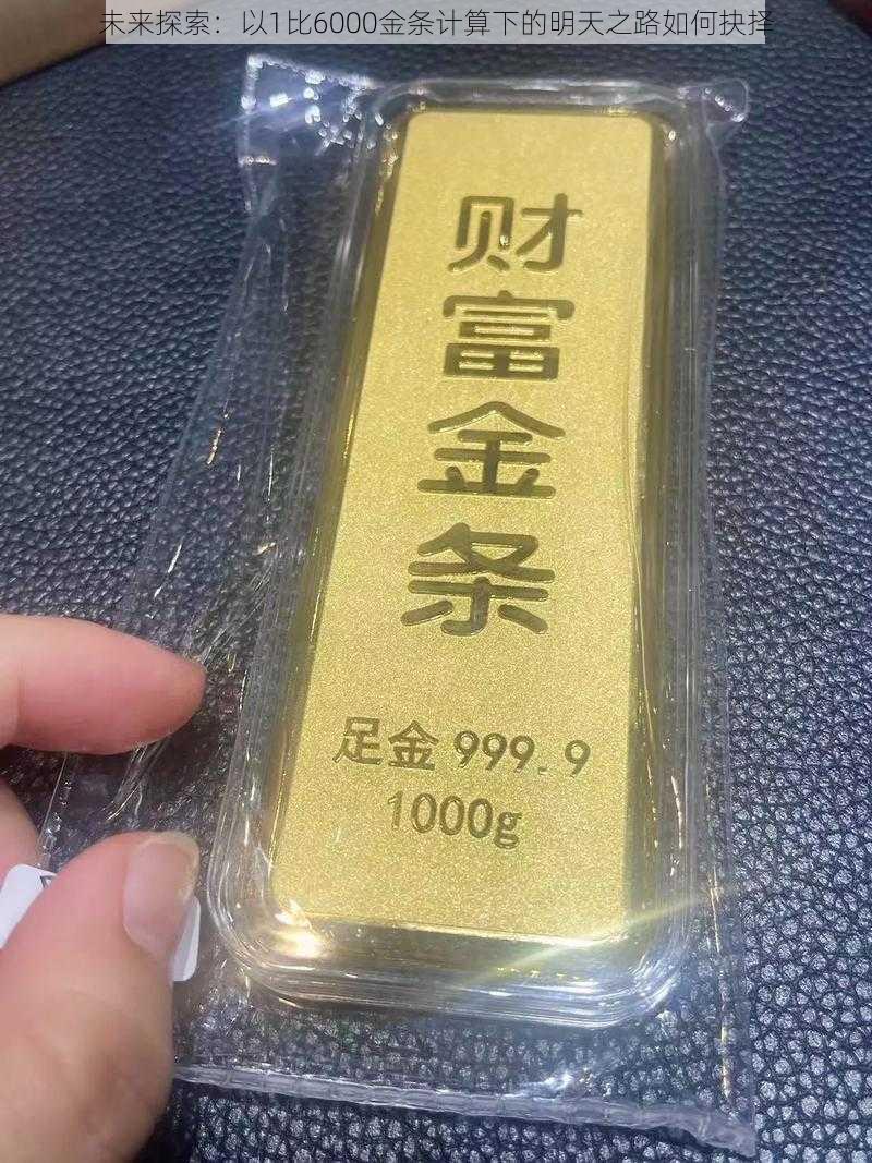 未来探索：以1比6000金条计算下的明天之路如何抉择