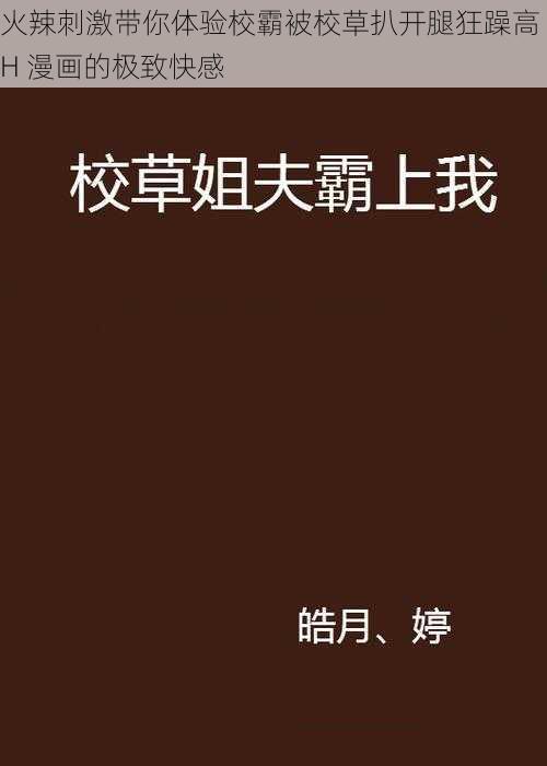 火辣刺激带你体验校霸被校草扒开腿狂躁高 H 漫画的极致快感