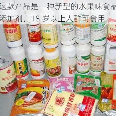 这款产品是一种新型的水果味食品添加剂，18 岁以上人群可食用