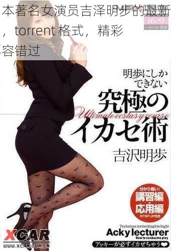 日本著名女演员吉泽明步的最新作品，torrent 格式，精彩不容错过