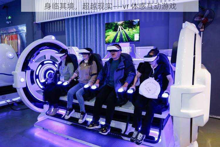 身临其境，超越现实——vr 体感互动游戏