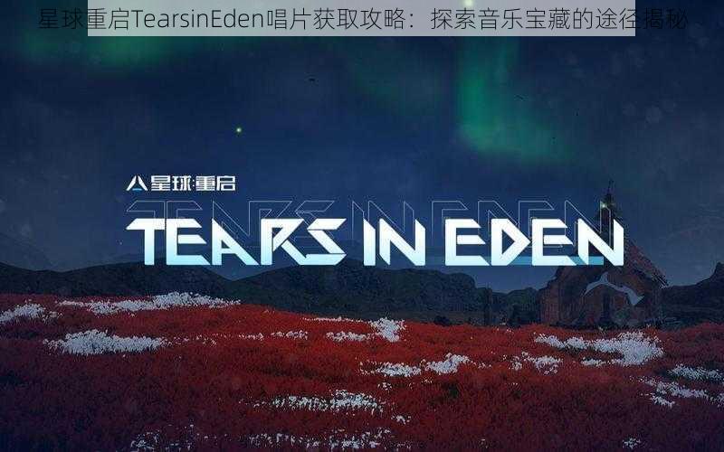 星球重启TearsinEden唱片获取攻略：探索音乐宝藏的途径揭秘