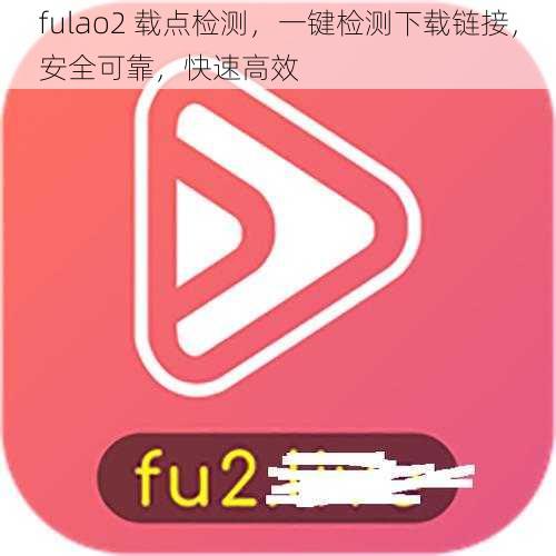 fulao2 载点检测，一键检测下载链接，安全可靠，快速高效