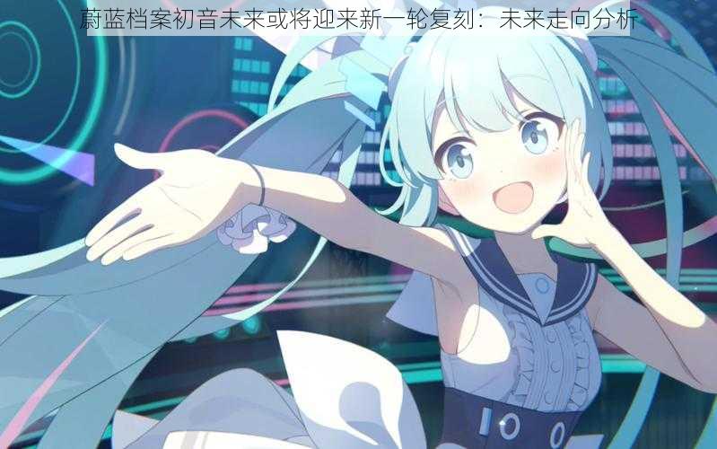 蔚蓝档案初音未来或将迎来新一轮复刻：未来走向分析