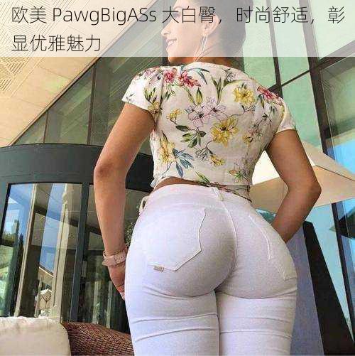 欧美 PawgBigASs 大白臀，时尚舒适，彰显优雅魅力