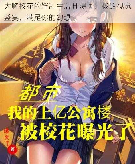 大胸校花的婬乱生活 H 漫画：极致视觉盛宴，满足你的幻想