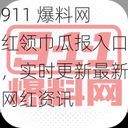 911 爆料网红领巾瓜报入口，实时更新最新网红资讯