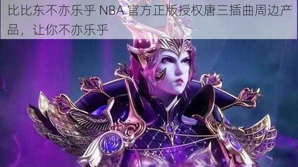 比比东不亦乐乎 NBA 官方正版授权唐三插曲周边产品，让你不亦乐乎